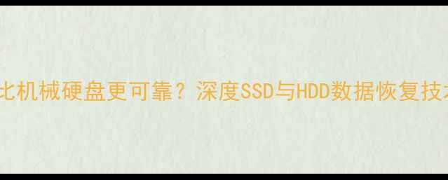 图片 固态硬盘数据恢复比机械硬盘更可靠？深度SSD与HDD数据恢复技术差异与选择指南1