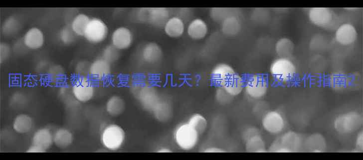 图片 固态硬盘数据恢复需要几天？最新费用及操作指南2
