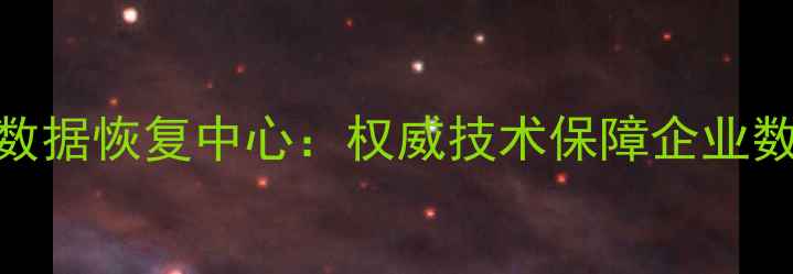 国家保密局认证数据恢复中心权威技术保障企业数据安全高效恢复