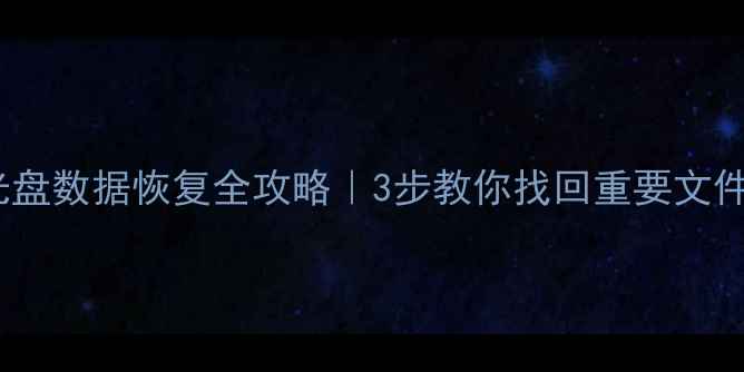 图片 坏光盘数据恢复全攻略｜3步教你找回重要文件💾1