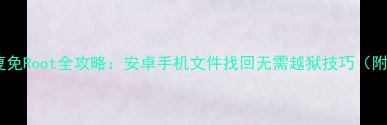 图片 壁虎数据恢复免Root全攻略：安卓手机文件找回无需越狱技巧（附详细步骤）2