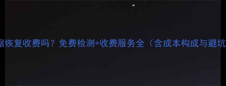 壁虎数据恢复收费吗免费检测收费服务全含成本构成与避坑指南