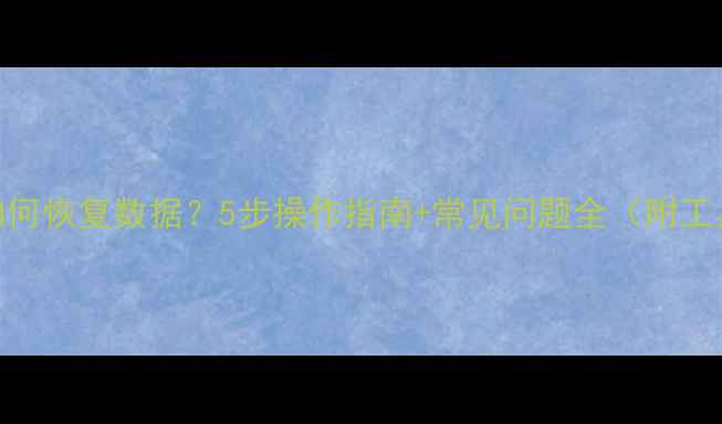 图片 备份后如何恢复数据？5步操作指南+常见问题全（附工具推荐）