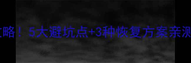 图片 备份数据恢复系统测试全攻略！5大避坑点+3种恢复方案亲测有效（附免费工具推荐）1