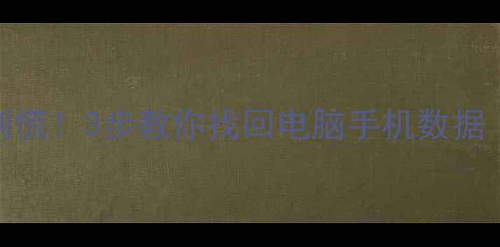 图片 备份文件丢失别慌！3步教你找回电脑手机数据（附防丢攻略）