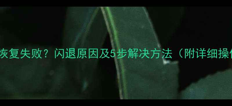 图片 备份文件恢复失败？闪退原因及5步解决方法（附详细操作指南）1
