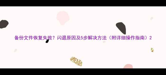 图片 备份文件恢复失败？闪退原因及5步解决方法（附详细操作指南）2