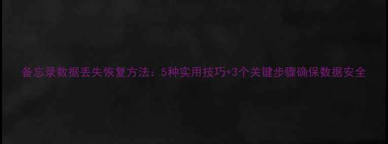 图片 备忘录数据丢失恢复方法：5种实用技巧+3个关键步骤确保数据安全