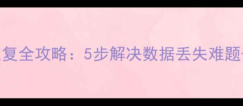 外接硬盘数据恢复全攻略5步解决数据丢失难题专业工具推荐