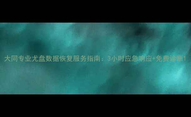 大同专业尤盘数据恢复服务指南3小时应急响应免费诊断