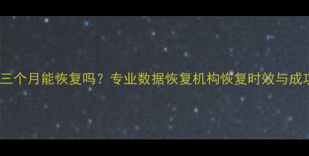 图片 大数据三个月能恢复吗？专业数据恢复机构恢复时效与成功率全1