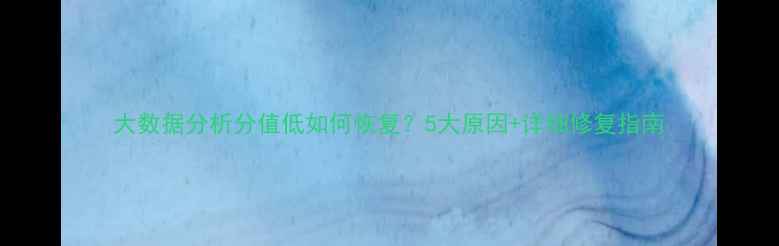 图片 大数据分析分值低如何恢复？5大原因+详细修复指南