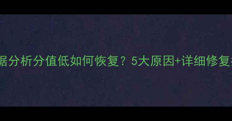 图片 大数据分析分值低如何恢复？5大原因+详细修复指南2