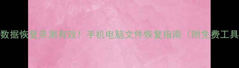 大数据恢复亲测有效手机电脑文件恢复指南附免费工具