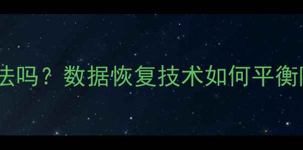 图片 大数据恢复记忆术合法吗？数据恢复技术如何平衡隐私保护与技术创新1