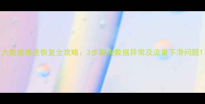 图片 大数据推送恢复全攻略：3步解决数据异常及流量下滑问题1