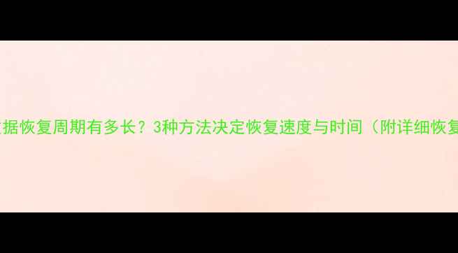 大数据数据恢复周期有多长3种方法决定恢复速度与时间附详细恢复指南