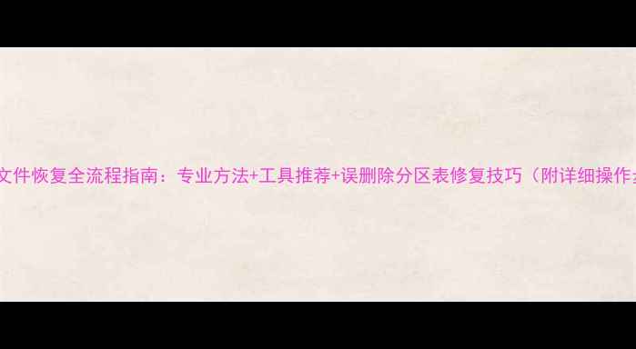 图片 大数据文件恢复全流程指南：专业方法+工具推荐+误删除分区表修复技巧（附详细操作步骤）1