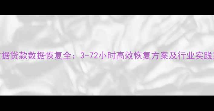 图片 大数据贷款数据恢复全：3-72小时高效恢复方案及行业实践案例