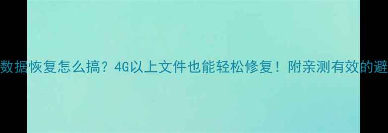 图片 大文件数据恢复怎么搞？4G以上文件也能轻松修复！附亲测有效的避坑指南