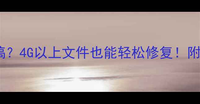 图片 大文件数据恢复怎么搞？4G以上文件也能轻松修复！附亲测有效的避坑指南1
