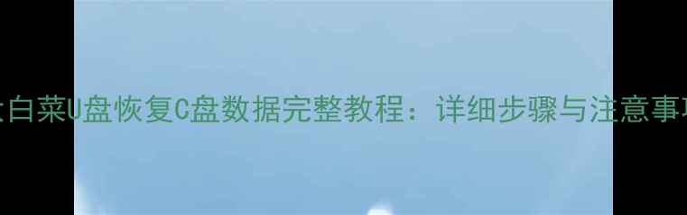 图片 大白菜U盘恢复C盘数据完整教程：详细步骤与注意事项