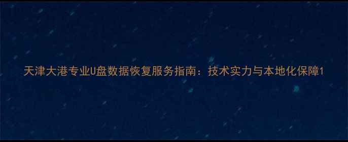 图片 天津大港专业U盘数据恢复服务指南：技术实力与本地化保障1