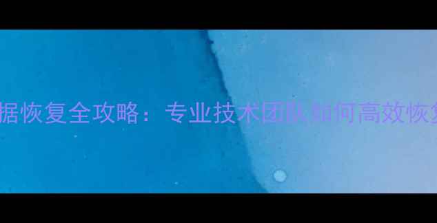图片 天津河东大数据恢复全攻略：专业技术团队如何高效恢复企业数据？1
