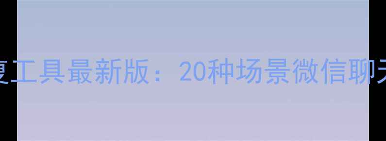 天盾微信数据恢复工具最新版20种场景微信聊天记录恢复全攻略