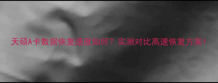 图片 天硕A卡数据恢复速度如何？实测对比高速恢复方案1