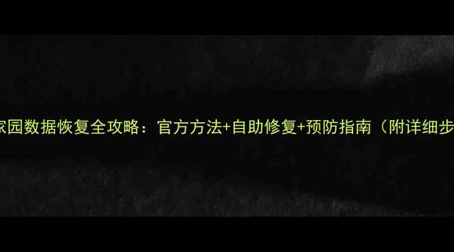 图片 天谕家园数据恢复全攻略：官方方法+自助修复+预防指南（附详细步骤）1