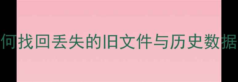夸克数据恢复如何找回丢失的旧文件与历史数据全流程操作指南