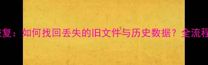 图片 夸克数据恢复：如何找回丢失的旧文件与历史数据？全流程操作指南2