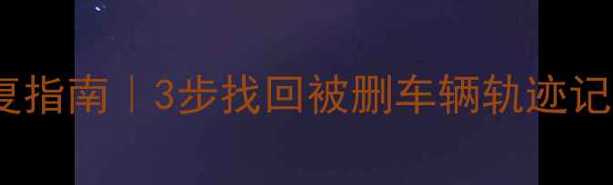 图片 奔驰行程数据全流程恢复指南｜3步找回被删车辆轨迹记录（附专业工具推荐）1