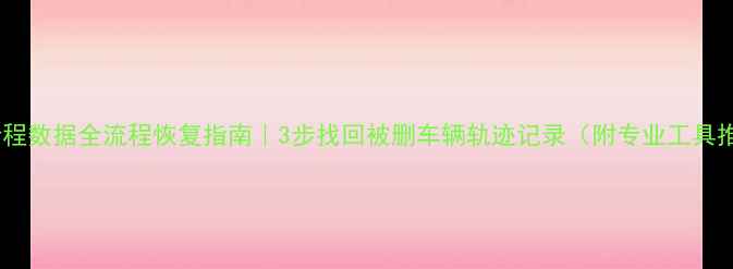 图片 奔驰行程数据全流程恢复指南｜3步找回被删车辆轨迹记录（附专业工具推荐）2