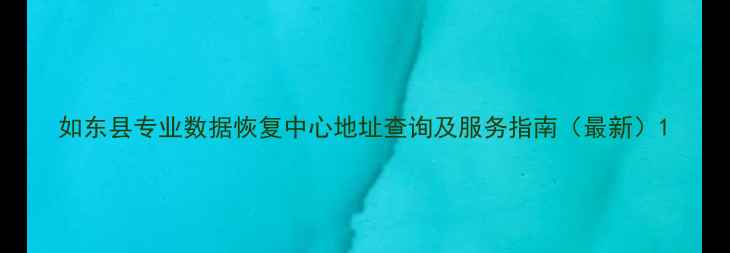 图片 如东县专业数据恢复中心地址查询及服务指南（最新）1