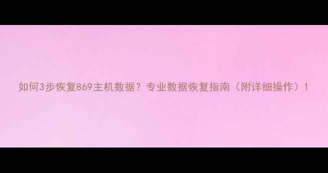 图片 如何3步恢复869主机数据？专业数据恢复指南（附详细操作）1