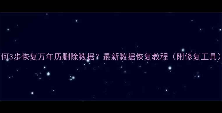 如何3步恢复万年历删除数据最新数据恢复教程附修复工具
