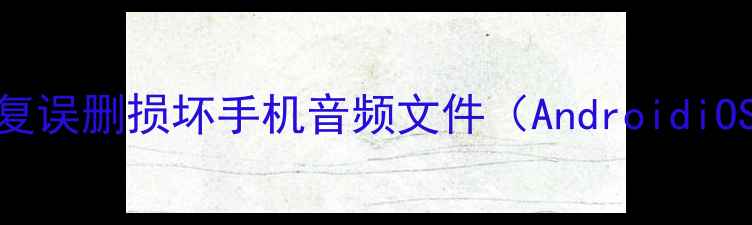 图片 如何3步恢复误删损坏手机音频文件（AndroidiOS全攻略）1