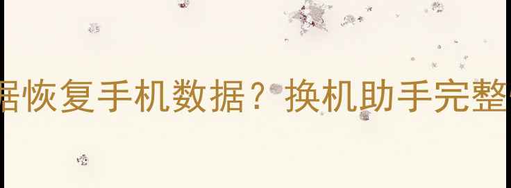 图片 如何从iTunes备份数据恢复手机数据？换机助手完整恢复教程及操作指南1
