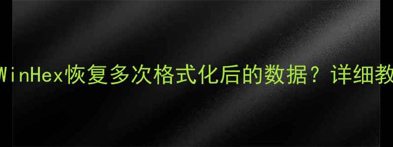 图片 如何使用WinHex恢复多次格式化后的数据？详细教程及步骤