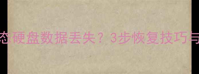 图片 如何修复SSD固态硬盘数据丢失？3步恢复技巧与专业工具推荐1