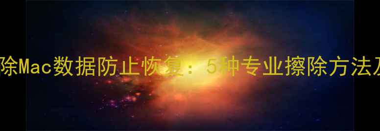 图片 如何彻底删除Mac数据防止恢复：5种专业擦除方法及操作指南2