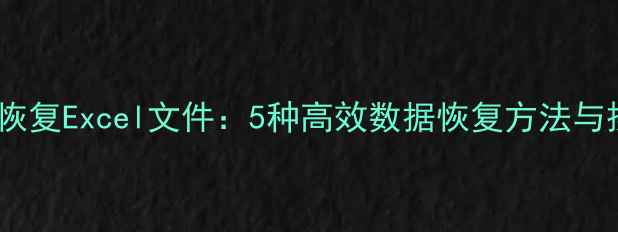 图片 如何彻底恢复Excel文件：5种高效数据恢复方法与操作指南1