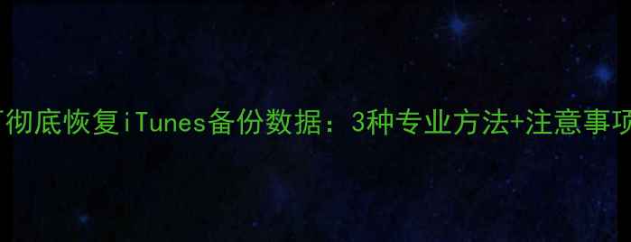 图片 如何彻底恢复iTunes备份数据：3种专业方法+注意事项全1