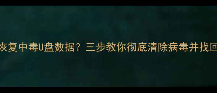 如何快速恢复中毒U盘数据三步教你彻底清除病毒并找回重要文件