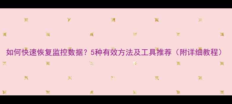 图片 如何快速恢复监控数据？5种有效方法及工具推荐（附详细教程）