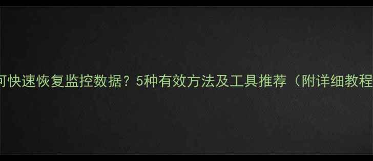 图片 如何快速恢复监控数据？5种有效方法及工具推荐（附详细教程）2