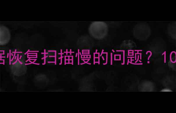 图片 如何快速解决硬盘数据恢复扫描慢的问题？10个实用技巧+工具推荐