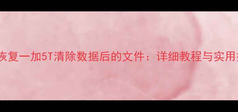 图片 如何恢复一加5T清除数据后的文件：详细教程与实用技巧1